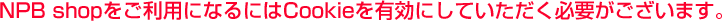 NPB shopをご利用になるにはCookieを有効にしていただく必要がございます。